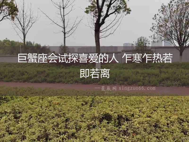 巨蟹座會試探喜愛的人 乍寒乍熱若即若離