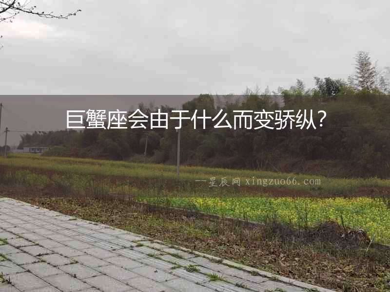 巨蟹座會由于什么而變驕縱？