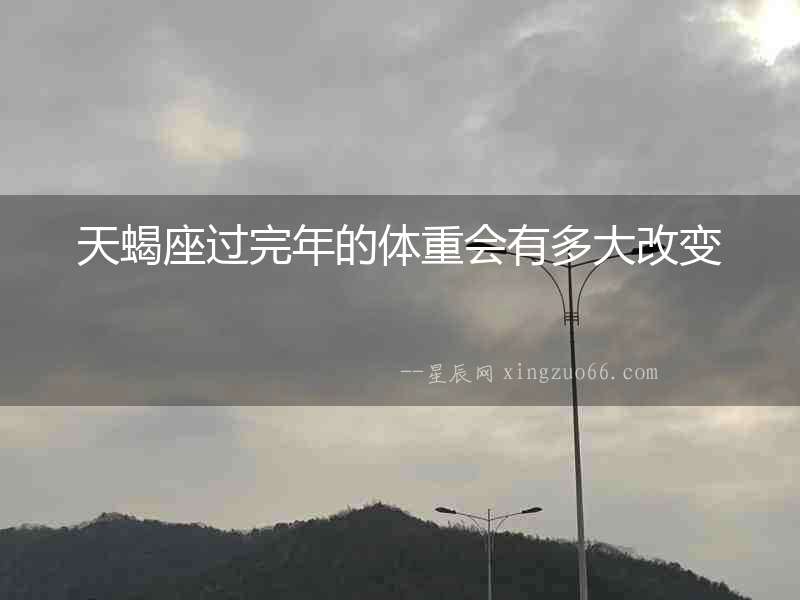 天蝎座過完年的體重會有多大改變