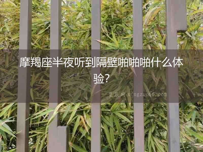 摩羯座半夜聽到隔壁啪啪啪什么體驗？