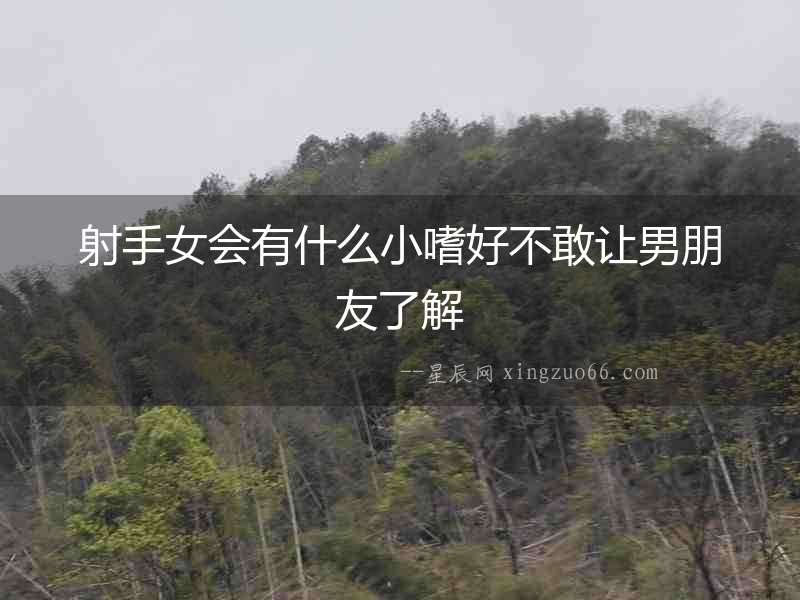 射手女會有什么小嗜好不敢讓男朋友了解