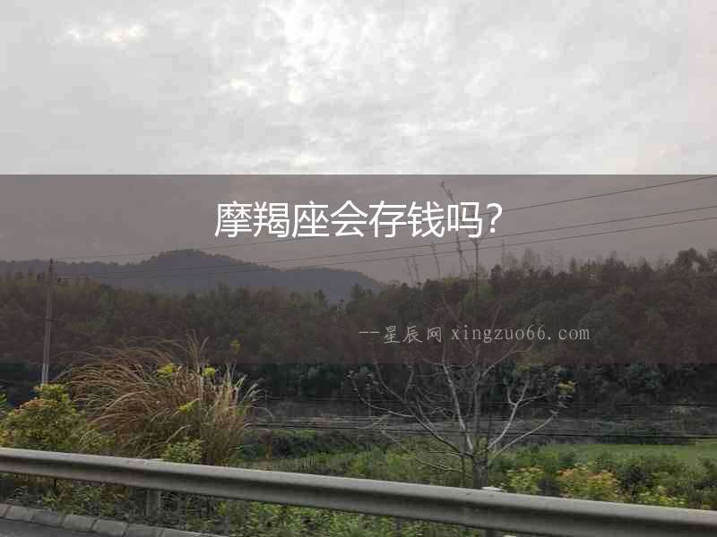 摩羯座會(huì)存錢(qián)嗎？