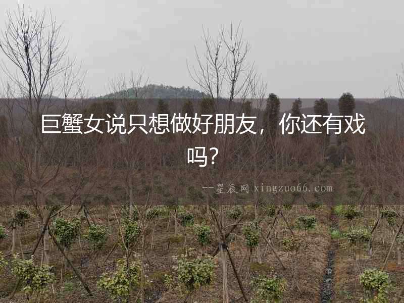 巨蟹女說只想做好朋友，你還有戲嗎？
