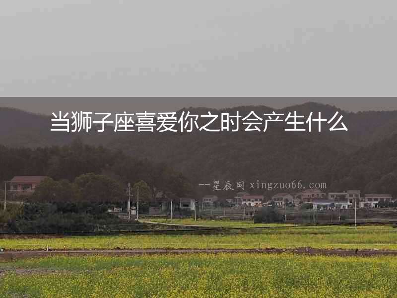 當獅子座喜愛你之時會產生什么