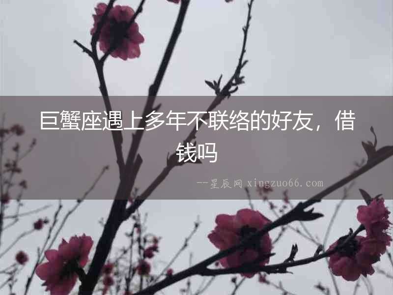 巨蟹座遇上多年不聯(lián)絡(luò)的好友，借錢嗎