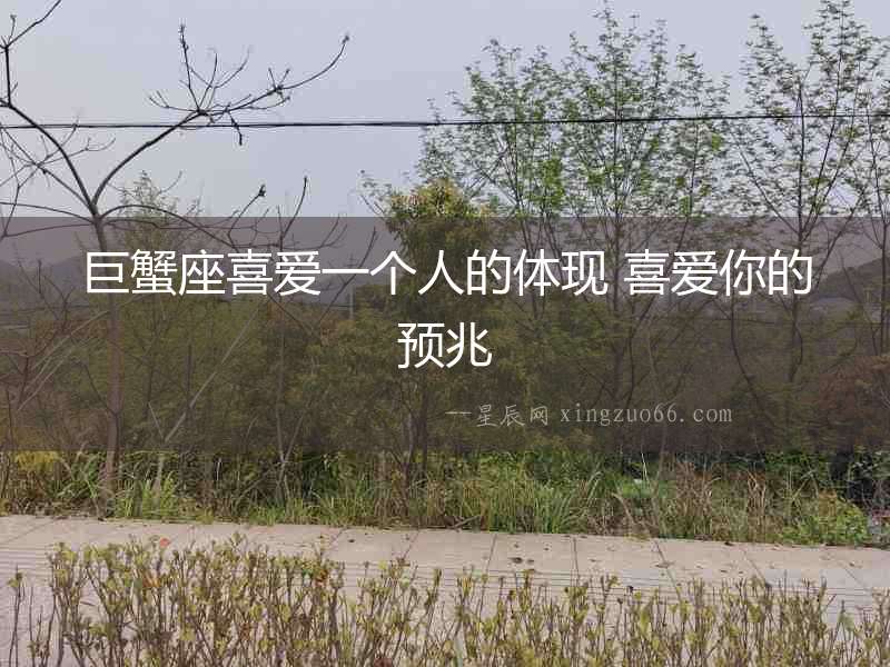 巨蟹座喜愛一個人的體現 喜愛你的預兆