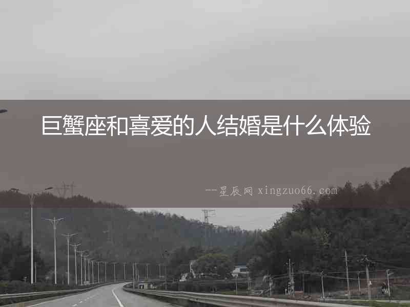 巨蟹座和喜愛的人結(jié)婚是什么體驗(yàn)
