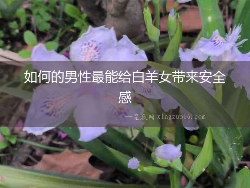 如何的男性最能給白羊女帶來(lái)安全感