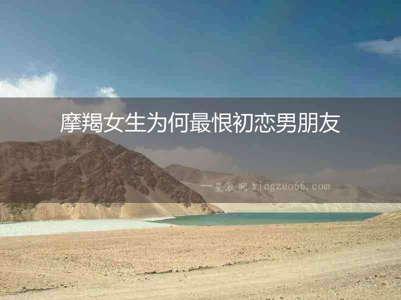 摩羯女生為何最恨初戀男朋友
