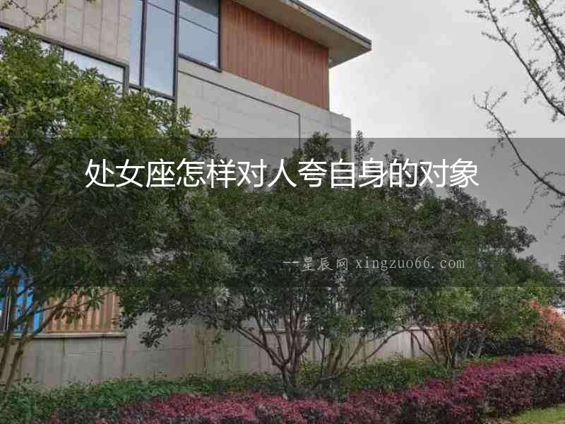 處女座怎樣對人夸自身的對象