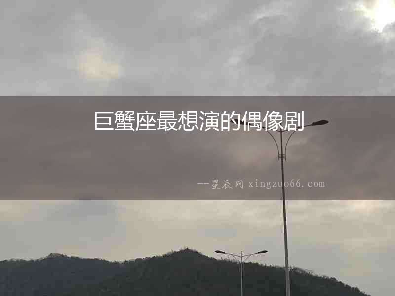 巨蟹座最想演的偶像劇