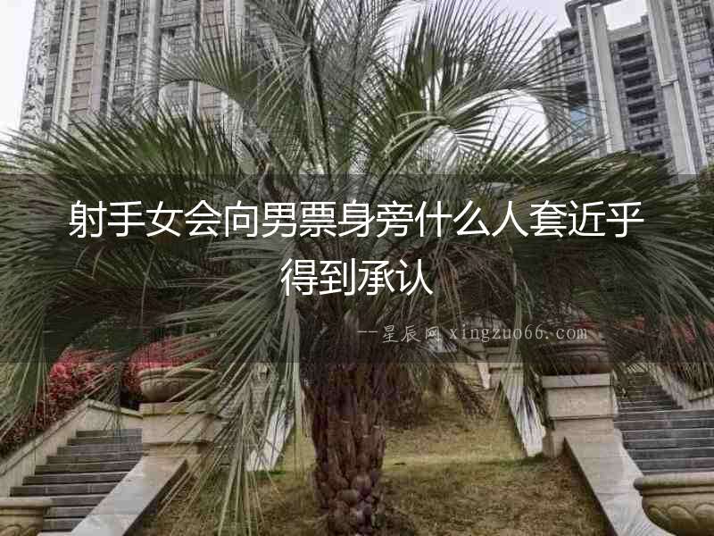 射手女會(huì)向男票身旁什么人套近乎得到承認(rèn)