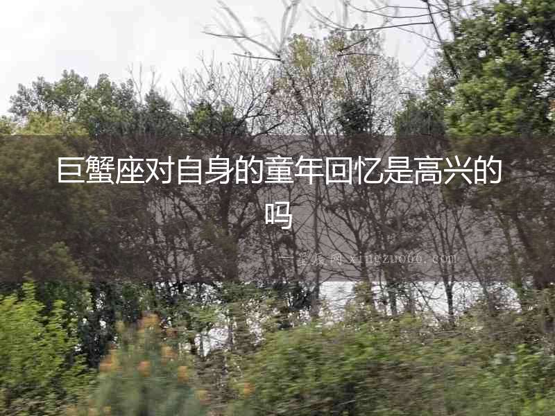巨蟹座對(duì)自身的童年回憶是高興的嗎