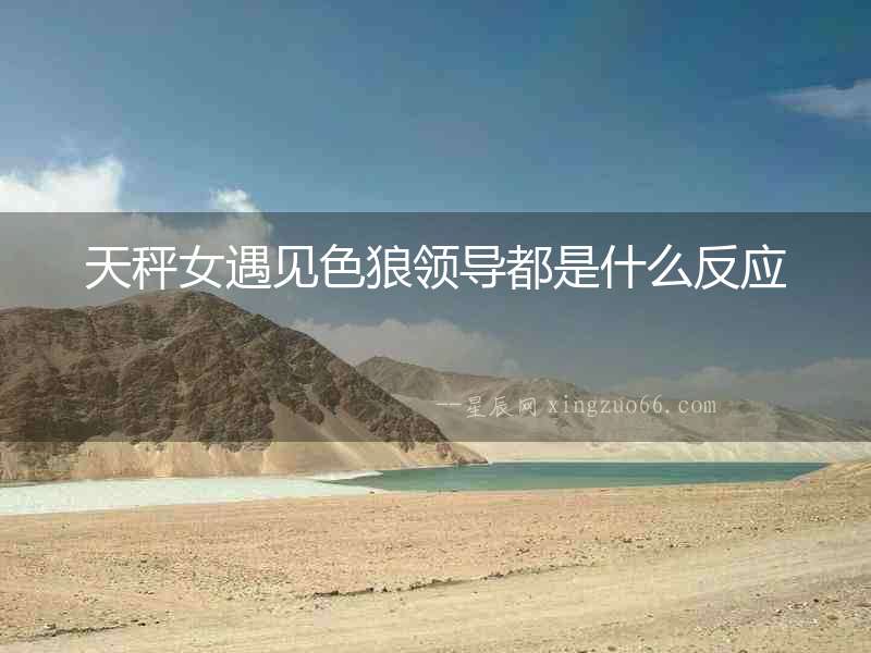 天秤女遇見色狼領導都是什么反應