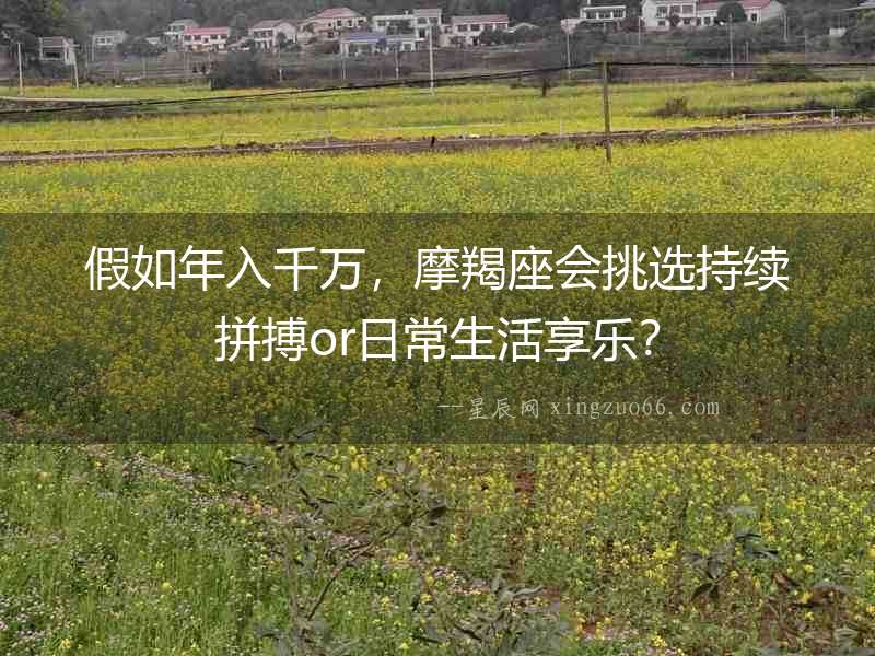 假如年入千萬，摩羯座會挑選持續拼搏or日常生活享樂？