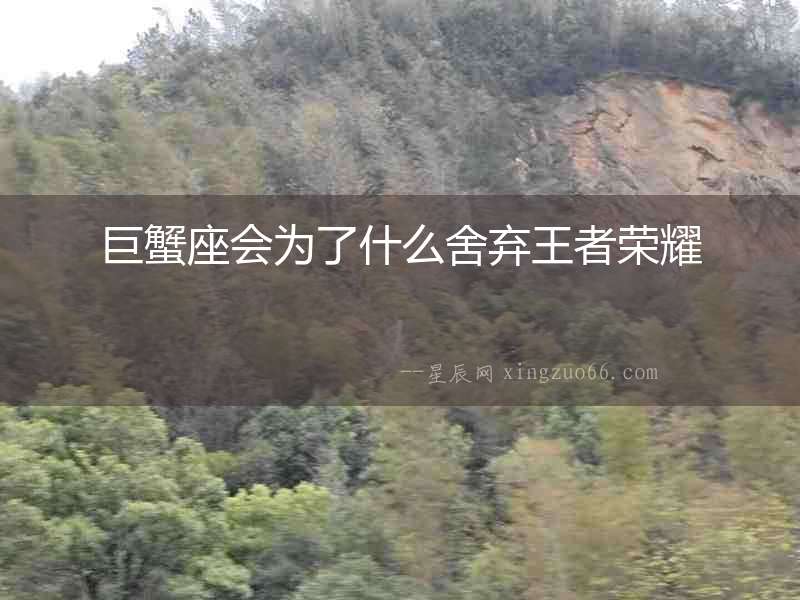 巨蟹座會(huì)為了什么舍棄王者榮耀