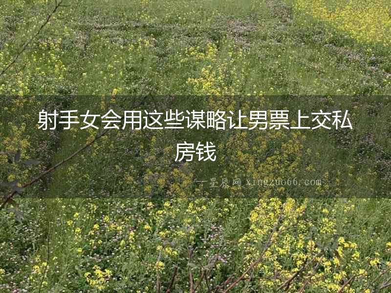 射手女會(huì)用這些謀略讓男票上交私房錢