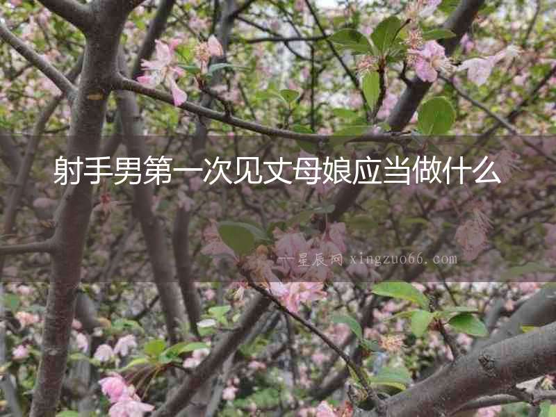 射手男第一次見丈母娘應(yīng)當做什么