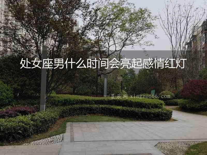處女座男什么時間會亮起感情紅燈