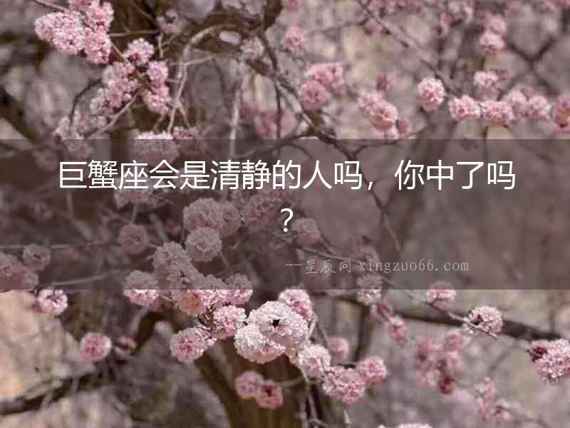 巨蟹座會(huì)是清靜的人嗎，你中了嗎？