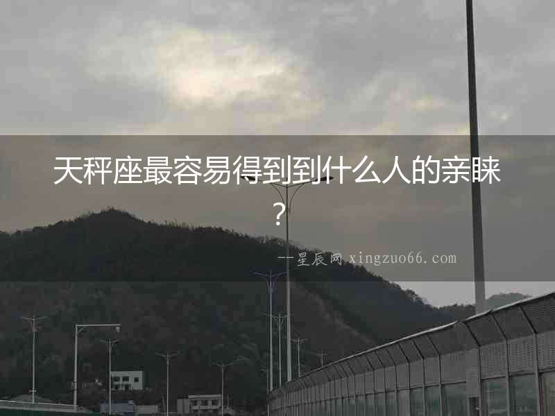 天秤座最容易得到到什么人的親睞？