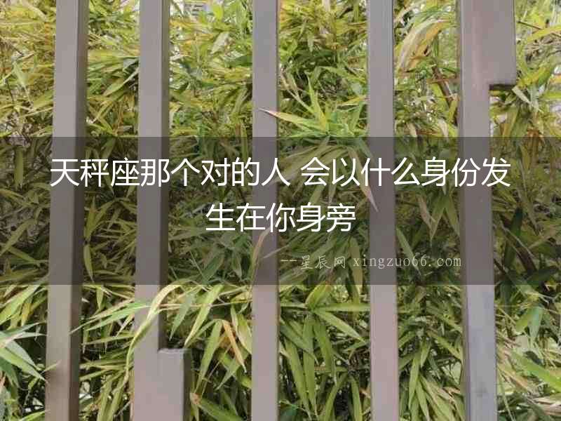天秤座那個對的人 會以什么身份發(fā)生在你身旁