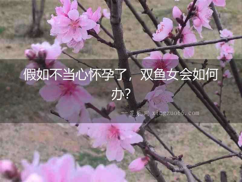 假如不當心懷孕了，雙魚女會如何辦？