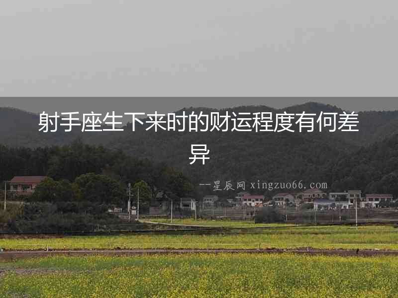 射手座生下來(lái)時(shí)的財(cái)運(yùn)程度有何差異