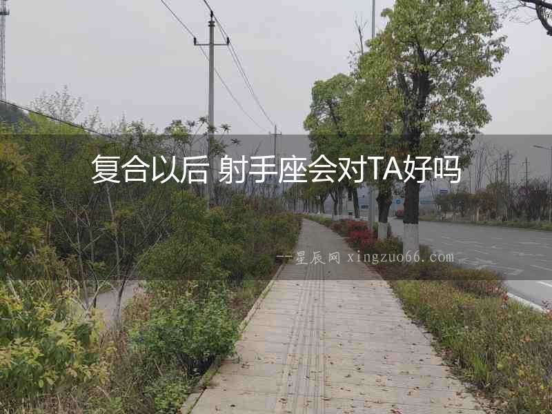 復(fù)合以后 射手座會對TA好嗎