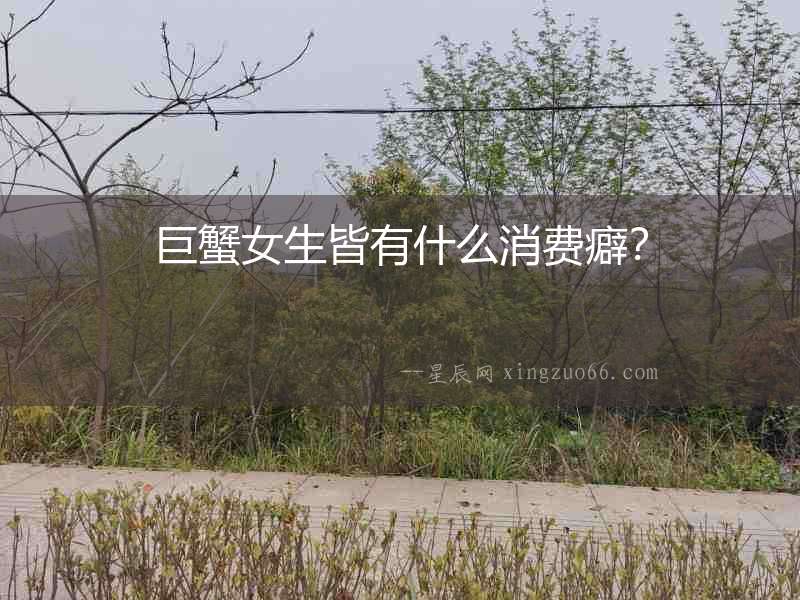 巨蟹女生皆有什么消費癖？