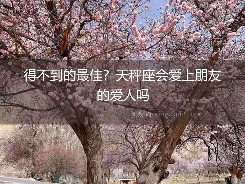 得不到的最佳？天秤座會愛上朋友的愛人嗎
