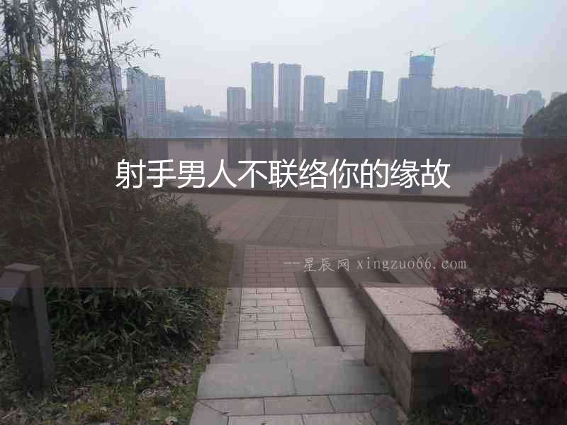 射手男人不聯(lián)絡(luò)你的緣故