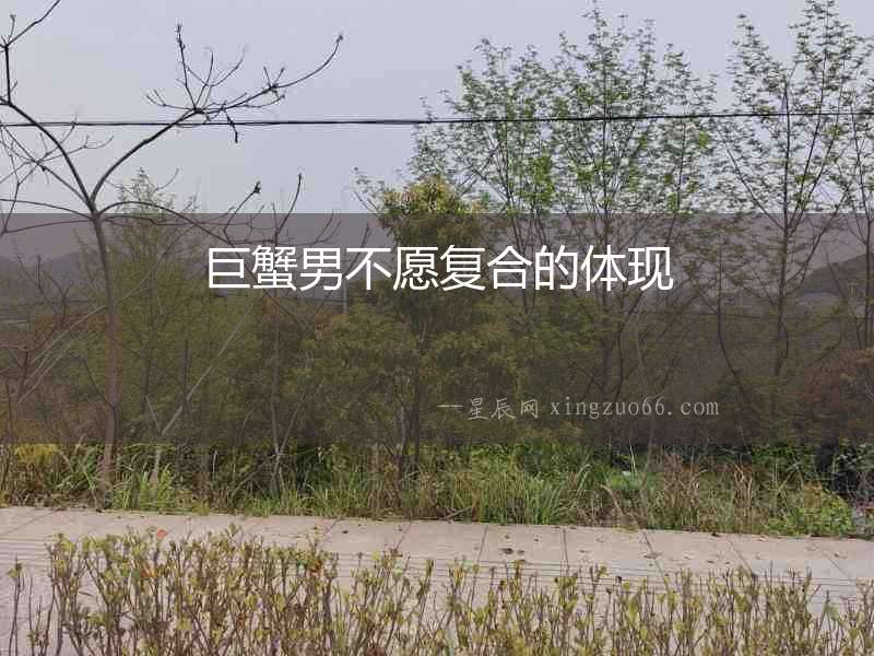 巨蟹男不愿復合的體現(xiàn)