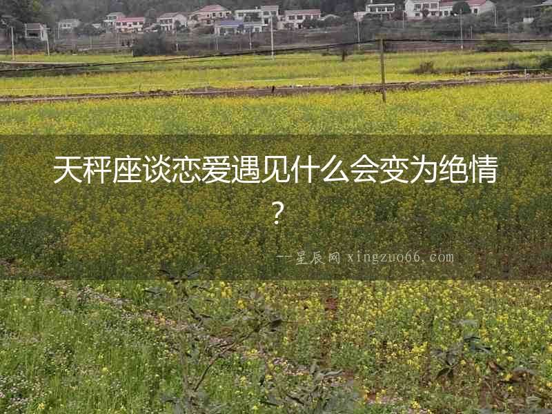 天秤座談戀愛遇見什么會變為絕情？