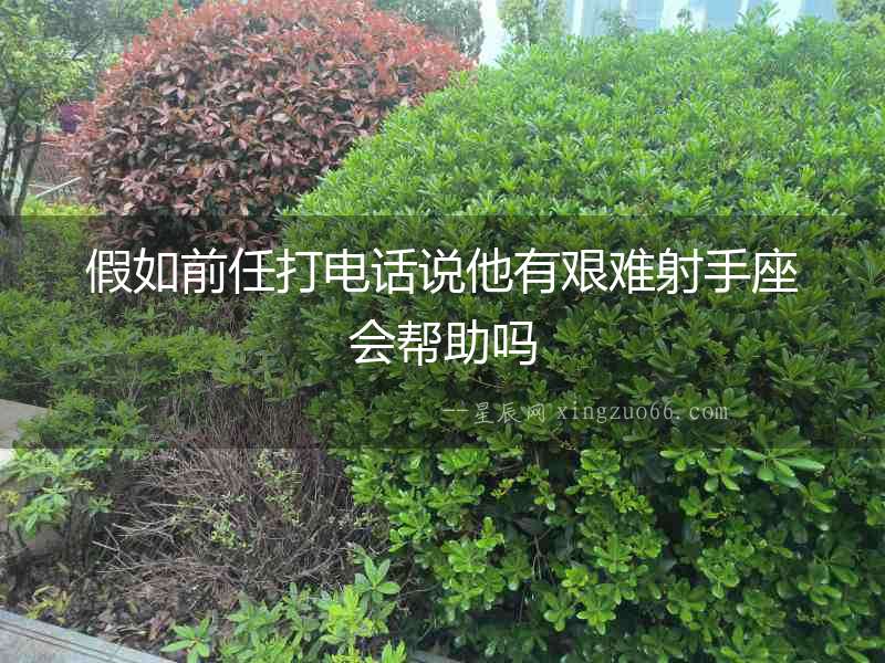假如前任打電話說他有艱難射手座會(huì)幫助嗎
