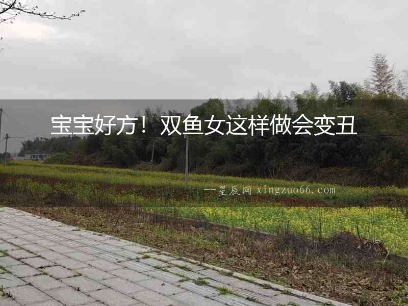 寶寶好方！雙魚女這樣做會(huì)變丑
