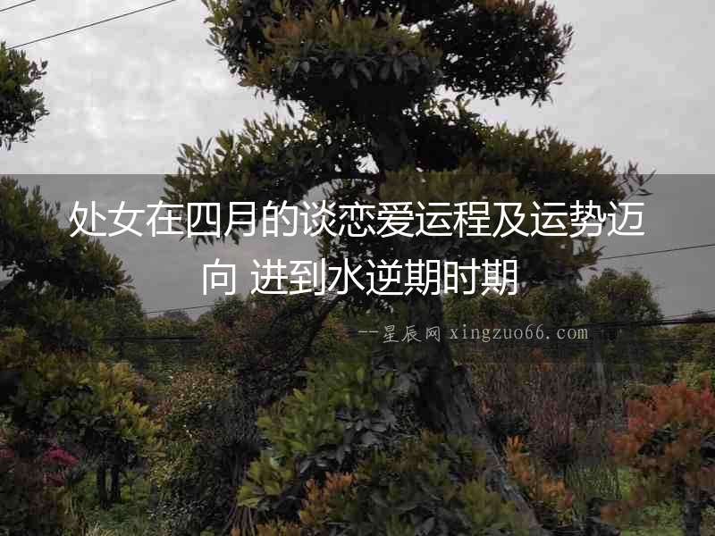 處女在四月的談戀愛(ài)運(yùn)程及運(yùn)勢(shì)邁向 進(jìn)到水逆期時(shí)期