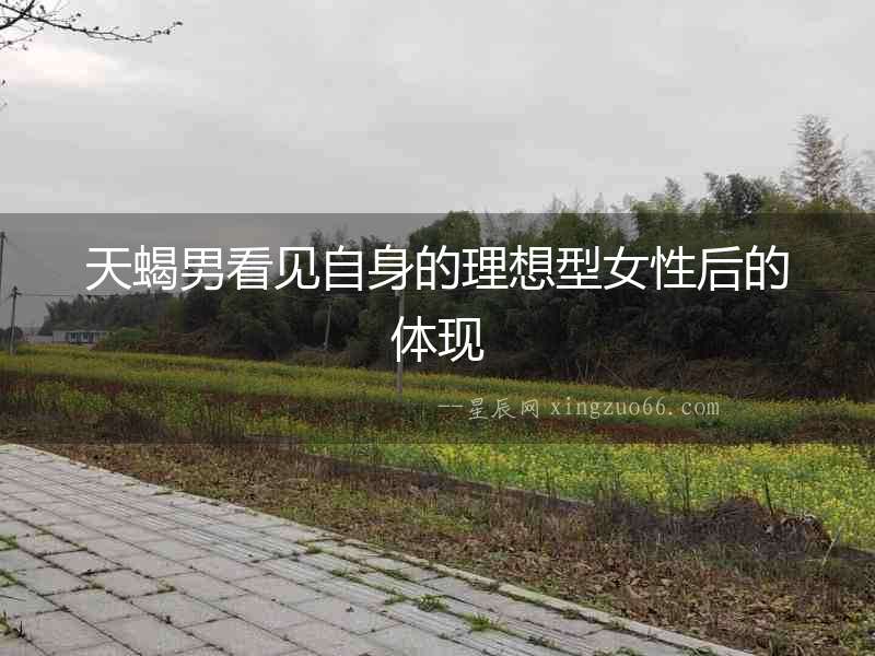 天蝎男看見(jiàn)自身的理想型女性后的體現(xiàn)