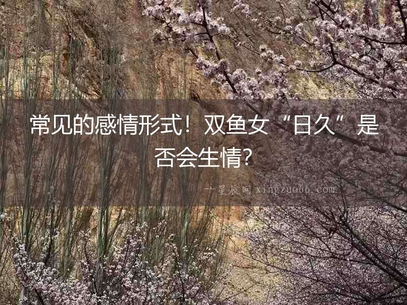 常見的感情形式！雙魚女“日久”是否會生情？