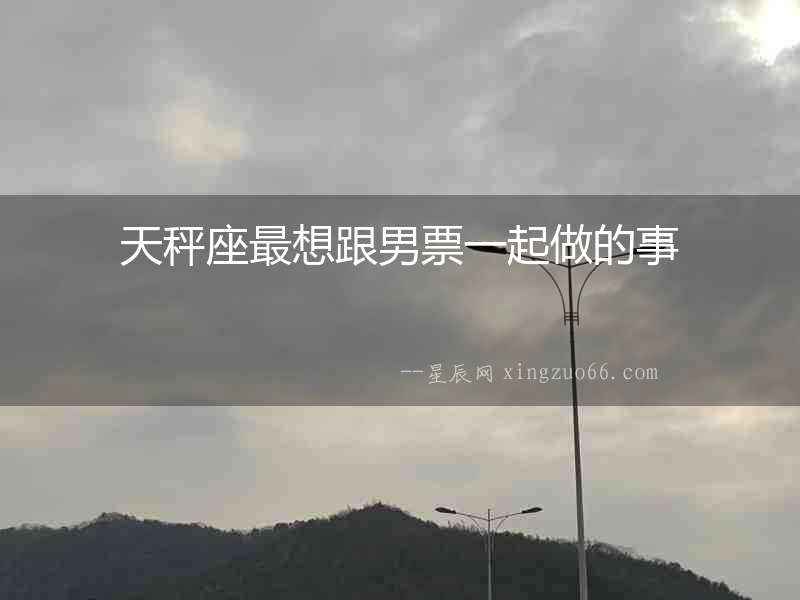 天秤座最想跟男票一起做的事