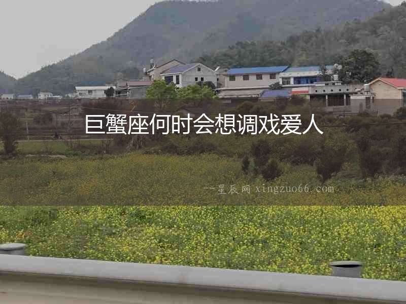 巨蟹座何時(shí)會(huì)想調(diào)戲愛人
