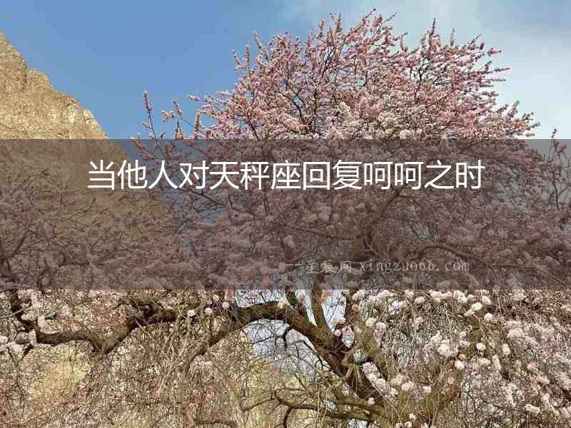 當他人對天秤座回復呵呵之時