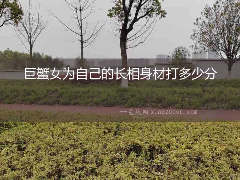 巨蟹女為自己的長相身材打多少分