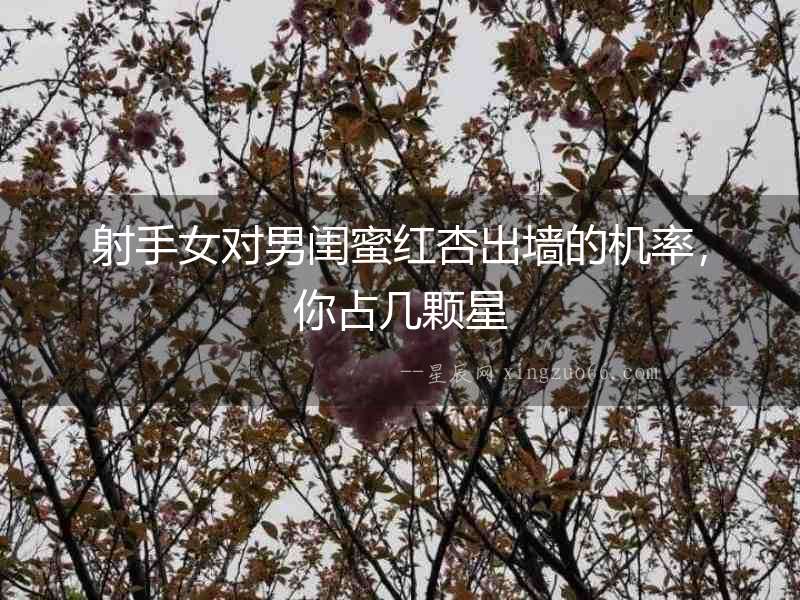 射手女對男閨蜜紅杏出墻的機(jī)率，你占幾顆星