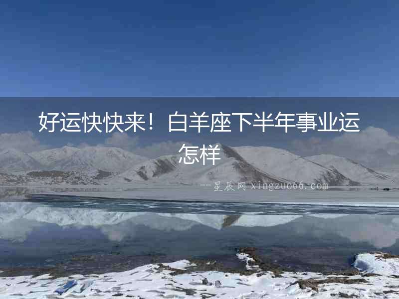 好運(yùn)快快來！白羊座下半年事業(yè)運(yùn)怎樣