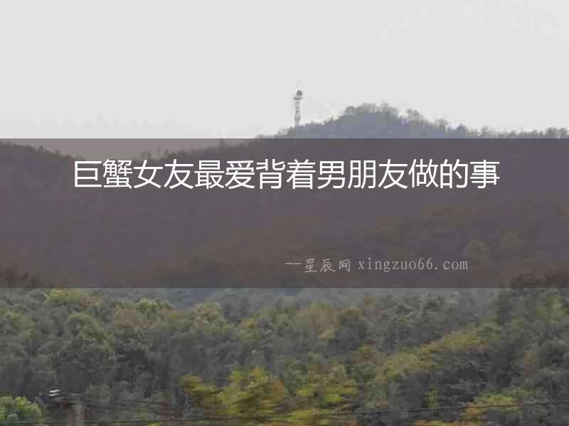 巨蟹女友最愛背著男朋友做的事