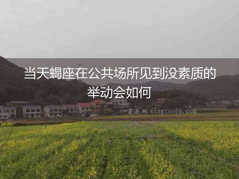 當(dāng)天蝎座在公共場所見到?jīng)]素質(zhì)的舉動會如何