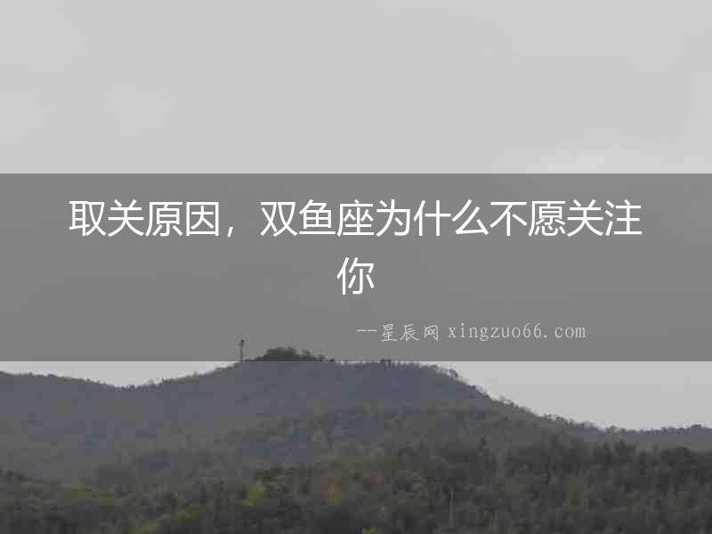 取關原因，雙魚座為什么不愿關注你