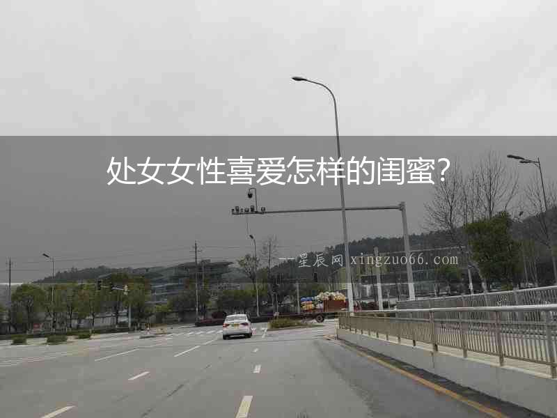 處女女性喜愛怎樣的閨蜜？