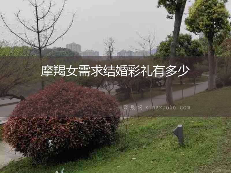 摩羯女需求結(jié)婚彩禮有多少